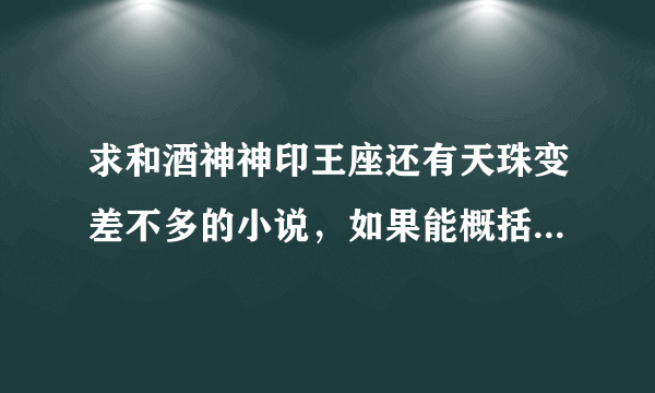 求和酒神神印王座还有天珠变差不多的小说，如果能概括下讲的什么就最好了