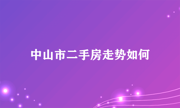 中山市二手房走势如何