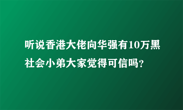 听说香港大佬向华强有10万黑社会小弟大家觉得可信吗？