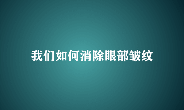 我们如何消除眼部皱纹