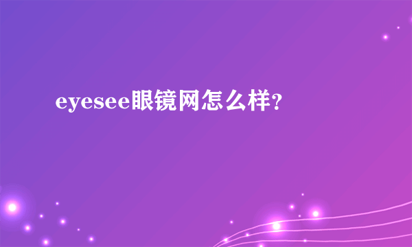 eyesee眼镜网怎么样？