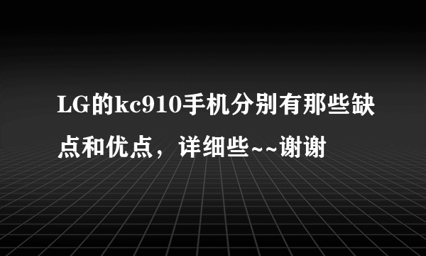 LG的kc910手机分别有那些缺点和优点，详细些~~谢谢