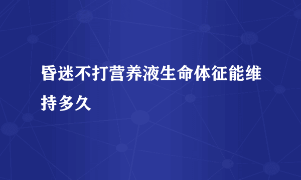 昏迷不打营养液生命体征能维持多久