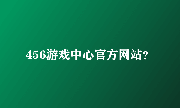 456游戏中心官方网站？