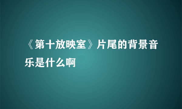 《第十放映室》片尾的背景音乐是什么啊