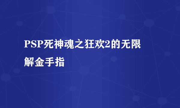 PSP死神魂之狂欢2的无限卍解金手指