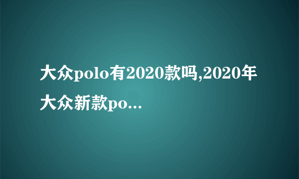 大众polo有2020款吗,2020年大众新款polo图片