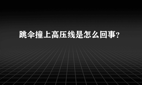 跳伞撞上高压线是怎么回事？