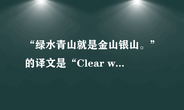 “绿水青山就是金山银山。”的译文是“Clear waters and green mountains are gold and silver mountains. ”