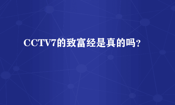 CCTV7的致富经是真的吗？