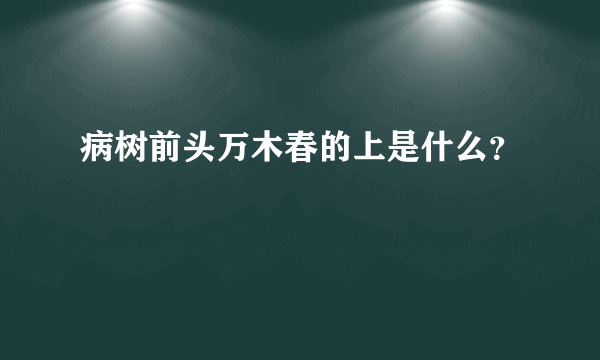 病树前头万木春的上是什么？