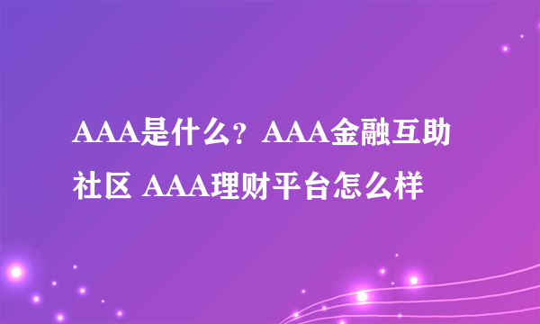 AAA是什么？AAA金融互助社区 AAA理财平台怎么样