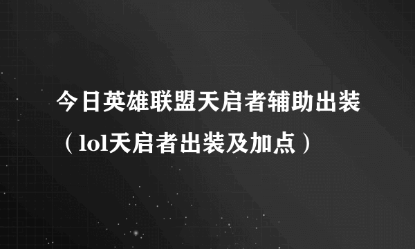 今日英雄联盟天启者辅助出装（lol天启者出装及加点）