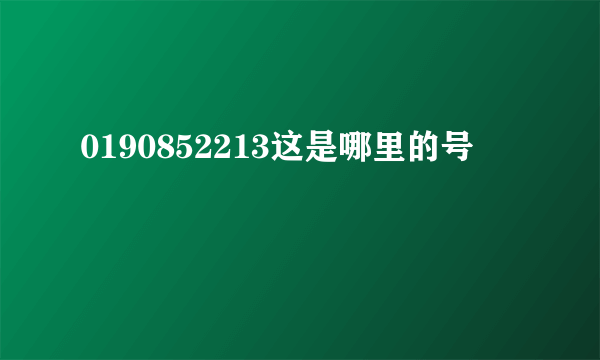 0190852213这是哪里的号