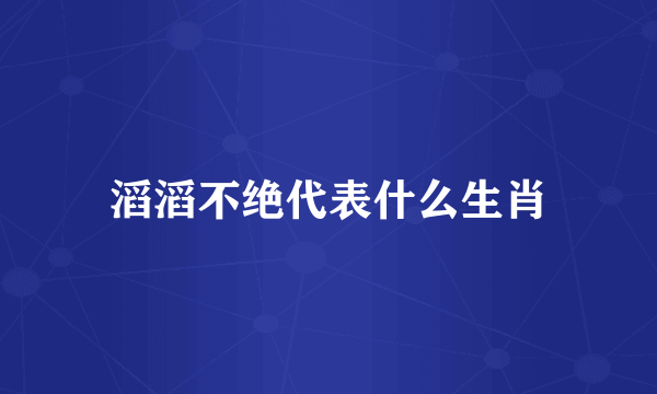 滔滔不绝代表什么生肖