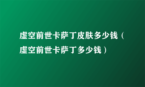 虚空前世卡萨丁皮肤多少钱（虚空前世卡萨丁多少钱）