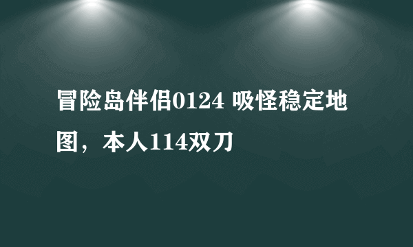 冒险岛伴侣0124 吸怪稳定地图，本人114双刀