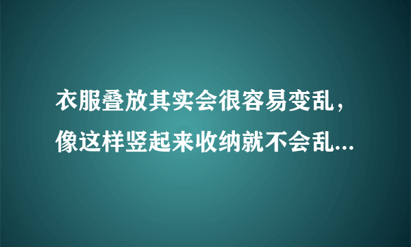 衣服叠放其实会很容易变乱，像这样竖起来收纳就不会乱了。而且一...