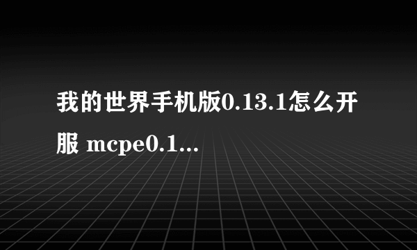 我的世界手机版0.13.1怎么开服 mcpe0.13.1怎么创建服务器