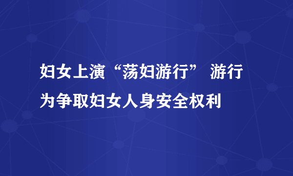 妇女上演“荡妇游行” 游行为争取妇女人身安全权利