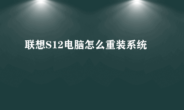 联想S12电脑怎么重装系统