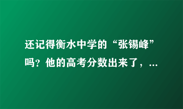 还记得衡水中学的“张锡峰”吗？他的高考分数出来了，考了多少分