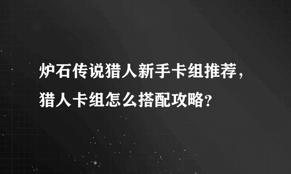 炉石传说猎人新手卡组推荐，猎人卡组怎么搭配攻略？