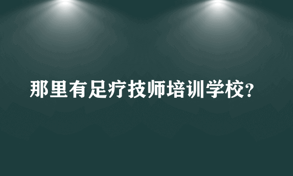 那里有足疗技师培训学校？