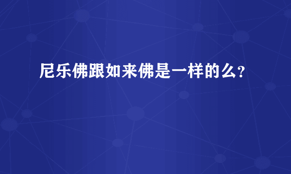 尼乐佛跟如来佛是一样的么？