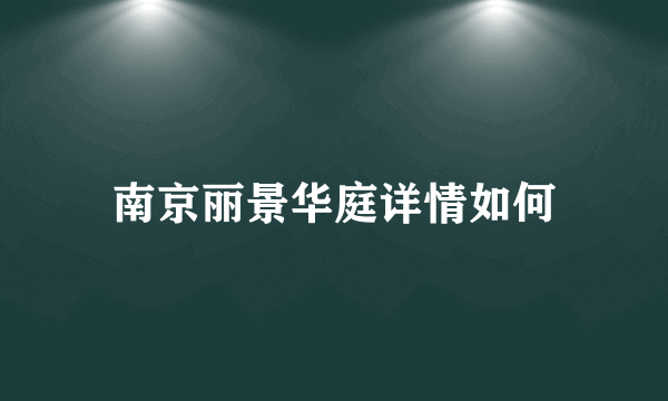 南京丽景华庭详情如何