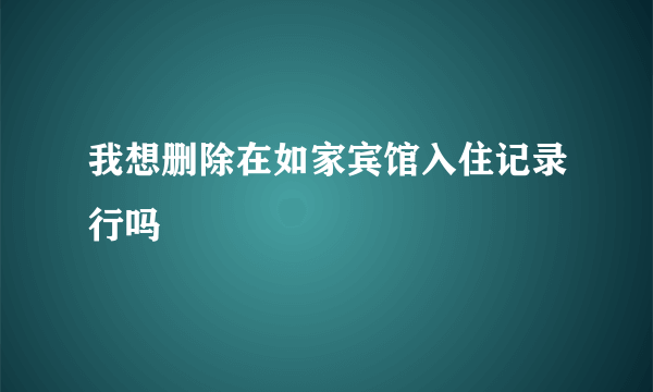 我想删除在如家宾馆入住记录行吗