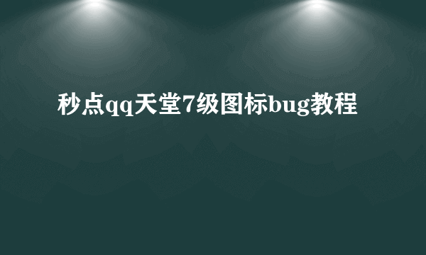 秒点qq天堂7级图标bug教程