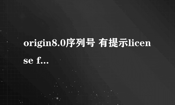 origin8.0序列号 有提示license file ，序列号给一个，谢谢