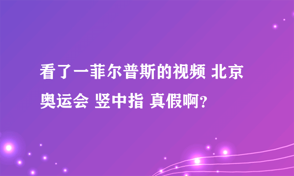 看了一菲尔普斯的视频 北京奥运会 竖中指 真假啊？