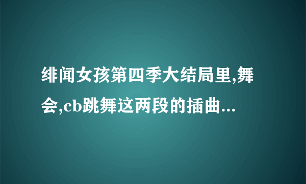 绯闻女孩第四季大结局里,舞会,cb跳舞这两段的插曲是什么?