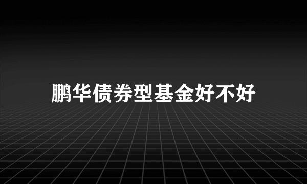 鹏华债券型基金好不好