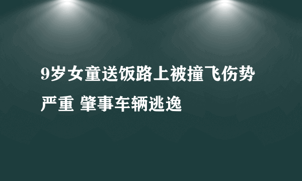 9岁女童送饭路上被撞飞伤势严重 肇事车辆逃逸