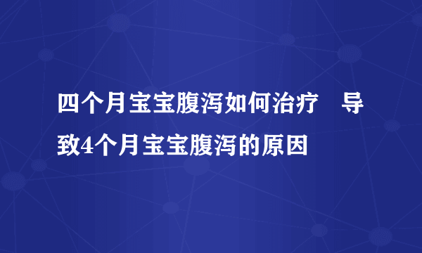 四个月宝宝腹泻如何治疗   导致4个月宝宝腹泻的原因