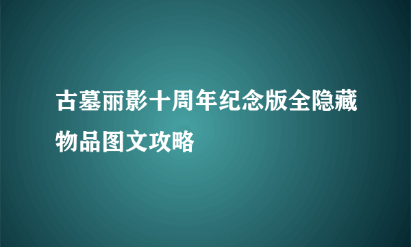 古墓丽影十周年纪念版全隐藏物品图文攻略