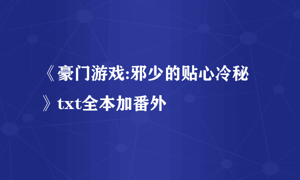 《豪门游戏:邪少的贴心冷秘》txt全本加番外