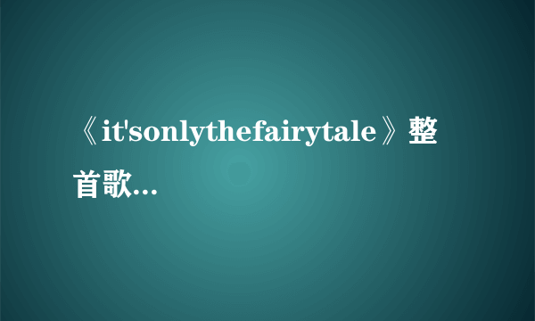 《it'sonlythefairytale》整首歌的中文翻译