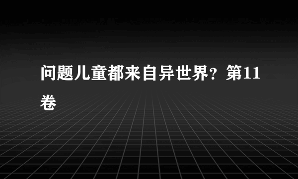 问题儿童都来自异世界？第11卷