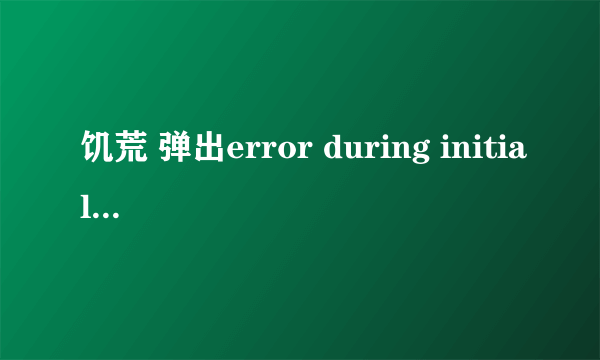 饥荒 弹出error during initialization