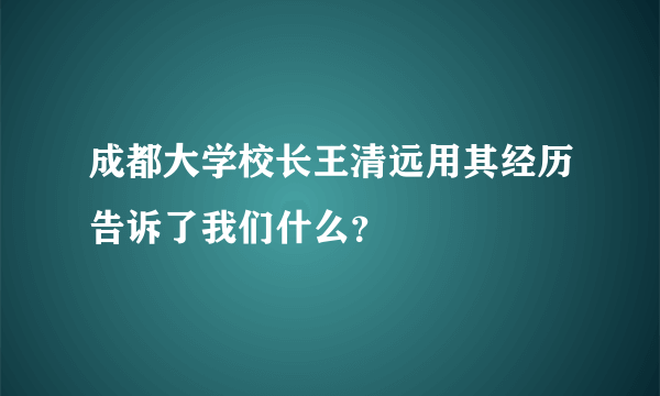 成都大学校长王清远用其经历告诉了我们什么？