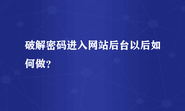 破解密码进入网站后台以后如何做？