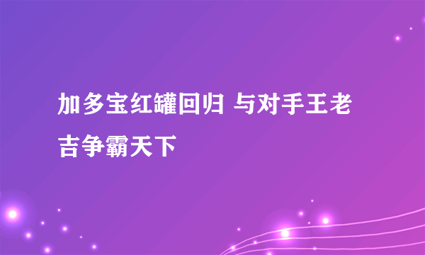 加多宝红罐回归 与对手王老吉争霸天下