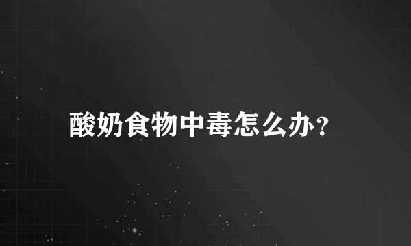 酸奶食物中毒怎么办？