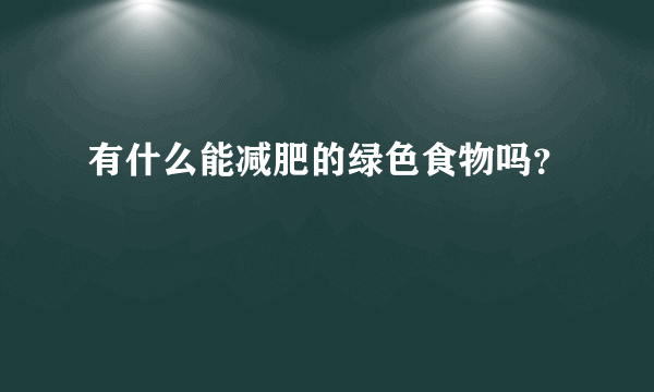 有什么能减肥的绿色食物吗？