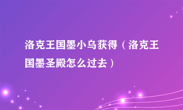 洛克王国墨小乌获得（洛克王国墨圣殿怎么过去）