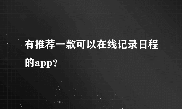 有推荐一款可以在线记录日程的app？